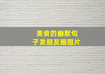 美食的幽默句子发朋友圈图片