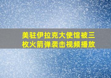 美驻伊拉克大使馆被三枚火箭弹袭击视频播放