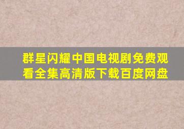 群星闪耀中国电视剧免费观看全集高清版下载百度网盘