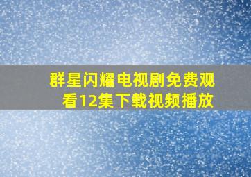 群星闪耀电视剧免费观看12集下载视频播放