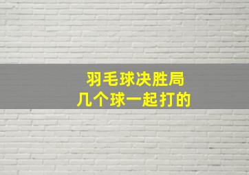 羽毛球决胜局几个球一起打的