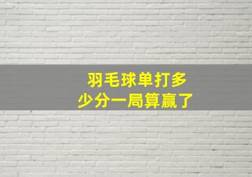 羽毛球单打多少分一局算赢了