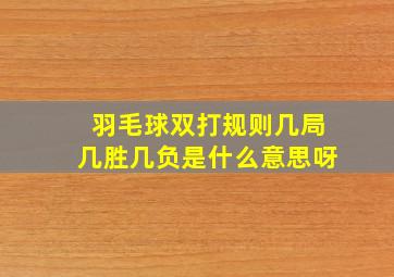 羽毛球双打规则几局几胜几负是什么意思呀