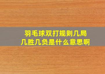 羽毛球双打规则几局几胜几负是什么意思啊