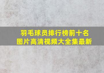 羽毛球员排行榜前十名图片高清视频大全集最新