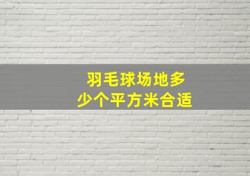 羽毛球场地多少个平方米合适