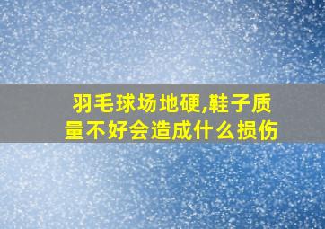 羽毛球场地硬,鞋子质量不好会造成什么损伤