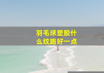 羽毛球塑胶什么纹路好一点