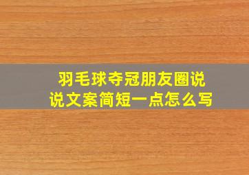 羽毛球夺冠朋友圈说说文案简短一点怎么写