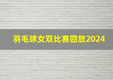 羽毛球女双比赛回放2024