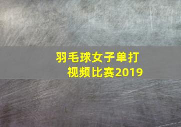 羽毛球女子单打视频比赛2019