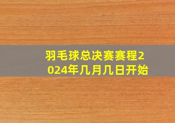 羽毛球总决赛赛程2024年几月几日开始