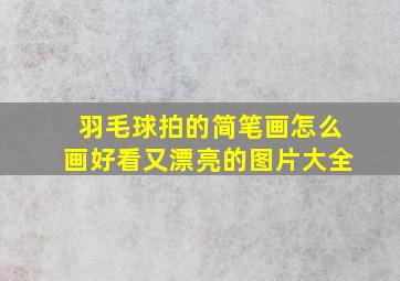 羽毛球拍的简笔画怎么画好看又漂亮的图片大全