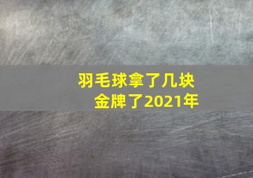 羽毛球拿了几块金牌了2021年