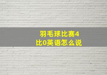 羽毛球比赛4比0英语怎么说