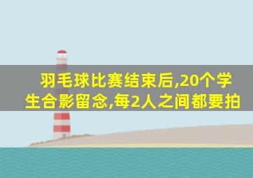 羽毛球比赛结束后,20个学生合影留念,每2人之间都要拍