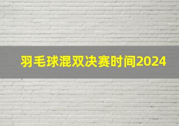 羽毛球混双决赛时间2024