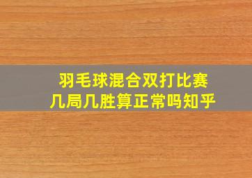 羽毛球混合双打比赛几局几胜算正常吗知乎