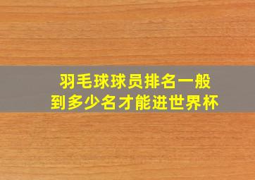 羽毛球球员排名一般到多少名才能进世界杯