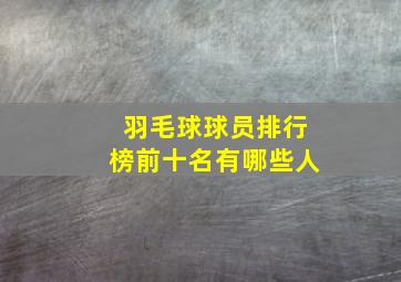 羽毛球球员排行榜前十名有哪些人