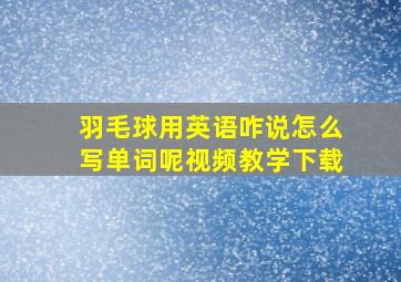 羽毛球用英语咋说怎么写单词呢视频教学下载