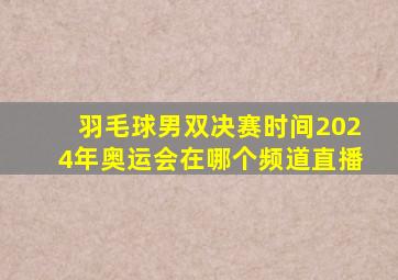 羽毛球男双决赛时间2024年奥运会在哪个频道直播