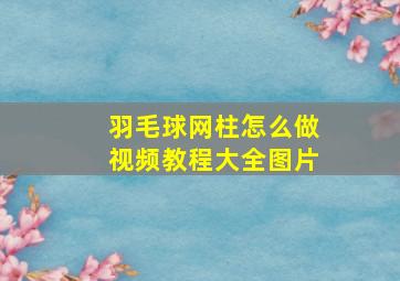 羽毛球网柱怎么做视频教程大全图片