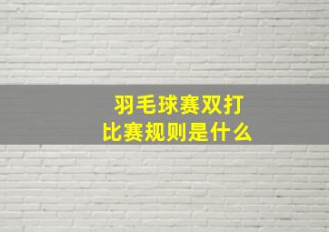 羽毛球赛双打比赛规则是什么