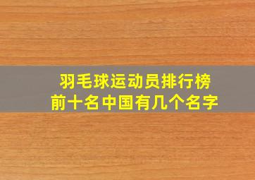 羽毛球运动员排行榜前十名中国有几个名字