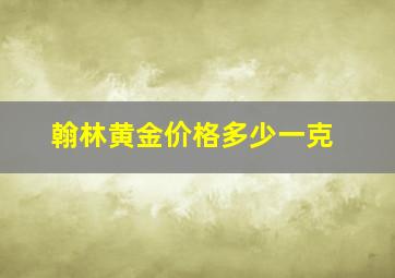 翰林黄金价格多少一克