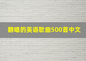 翻唱的英语歌曲500首中文