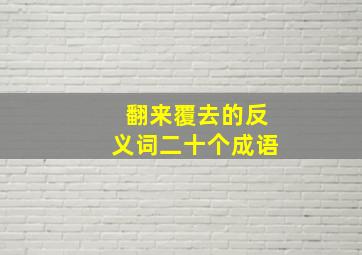 翻来覆去的反义词二十个成语