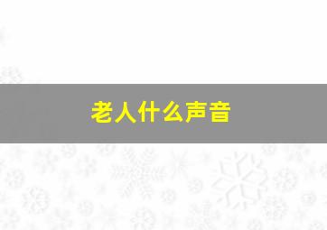 老人什么声音