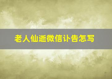 老人仙逝微信讣告怎写