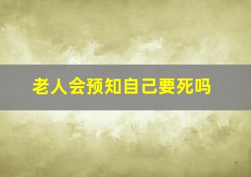 老人会预知自己要死吗