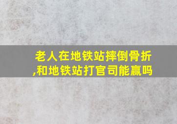 老人在地铁站摔倒骨折,和地铁站打官司能赢吗