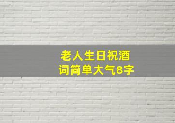 老人生日祝酒词简单大气8字