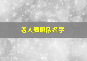 老人舞蹈队名字