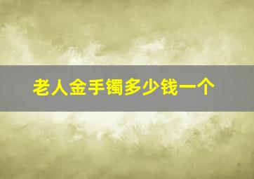 老人金手镯多少钱一个