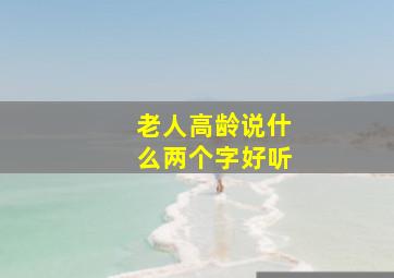 老人高龄说什么两个字好听