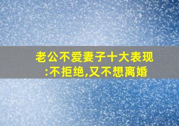 老公不爱妻子十大表现:不拒绝,又不想离婚