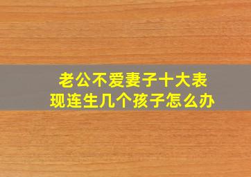 老公不爱妻子十大表现连生几个孩子怎么办