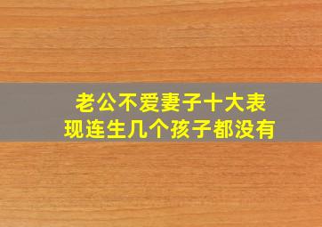 老公不爱妻子十大表现连生几个孩子都没有