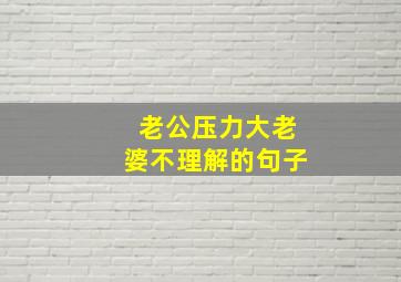 老公压力大老婆不理解的句子