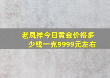 老凤祥今日黄金价格多少钱一克9999元左右