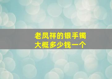 老凤祥的银手镯大概多少钱一个