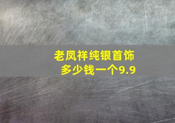 老凤祥纯银首饰多少钱一个9.9