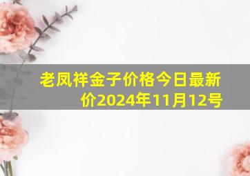 老凤祥金子价格今日最新价2024年11月12号