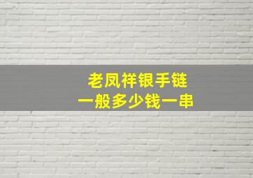 老凤祥银手链一般多少钱一串