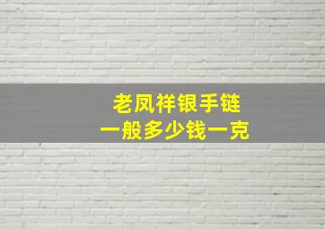 老凤祥银手链一般多少钱一克